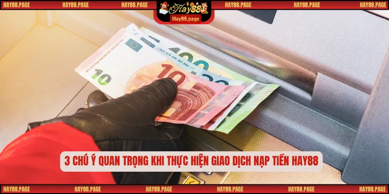 Nạp Tiền Hay88 Nhanh Chóng An Toàn Bảo Mật Tuyệt Đối 2025 3 3 chú ý quan trọng khi thực hiện giao dịch nạp tiền Hay88