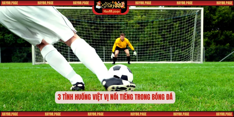 Lỗi Việt Vị – Quy Tắc Gây Tranh Cãi Nhất Trong Bóng Đá 3 3 tình huống việt vị nổi tiếng trong bóng đá