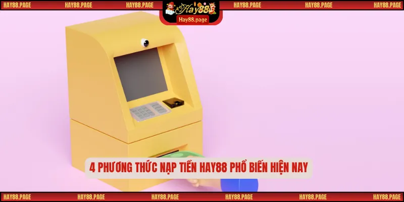 Nạp Tiền Hay88 Nhanh Chóng An Toàn Bảo Mật Tuyệt Đối 2025 1 4 phương thức nạp tiền Hay88 phổ biến hiện nay
