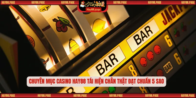 Chuyên mục casino Hay88 tái hiện chân thật đạt chuẩn 5 sao