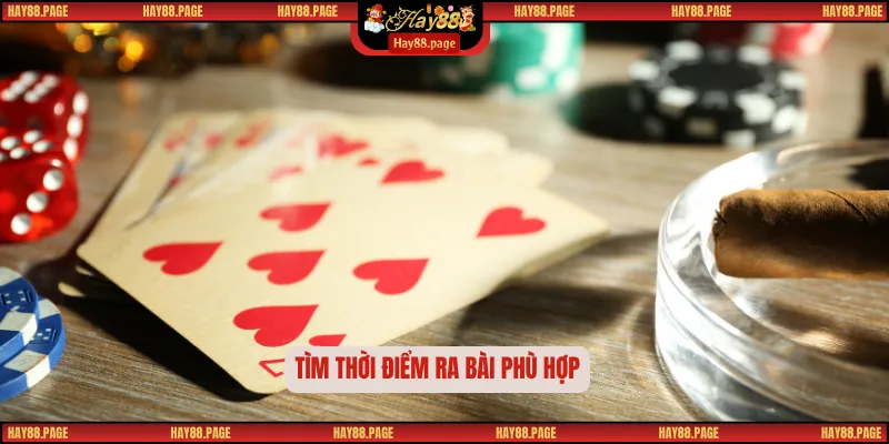 Bài Cào - Tựa Game Bài Truyền Thống Được Yêu Thích 3 Tìm thời điểm ra bài phù hợp
